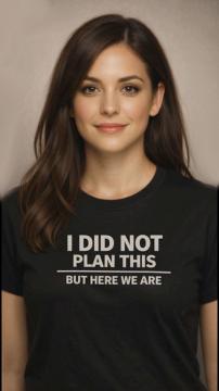 I Did Not Plan This Here We Are Sarcastic Shirt